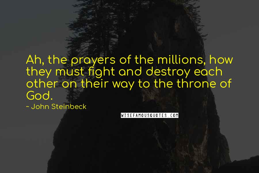 John Steinbeck Quotes: Ah, the prayers of the millions, how they must fight and destroy each other on their way to the throne of God.