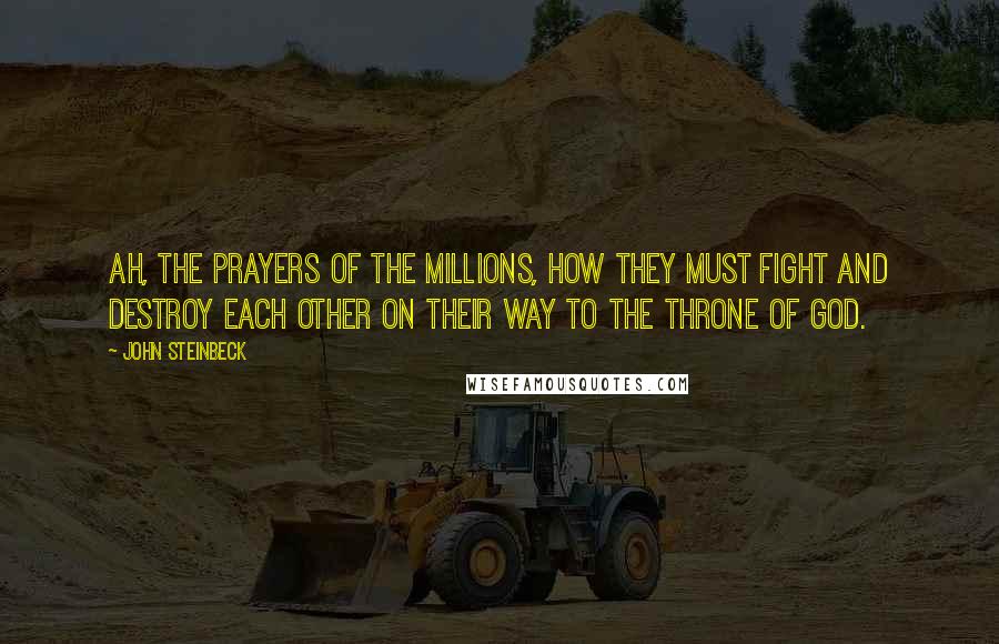 John Steinbeck Quotes: Ah, the prayers of the millions, how they must fight and destroy each other on their way to the throne of God.