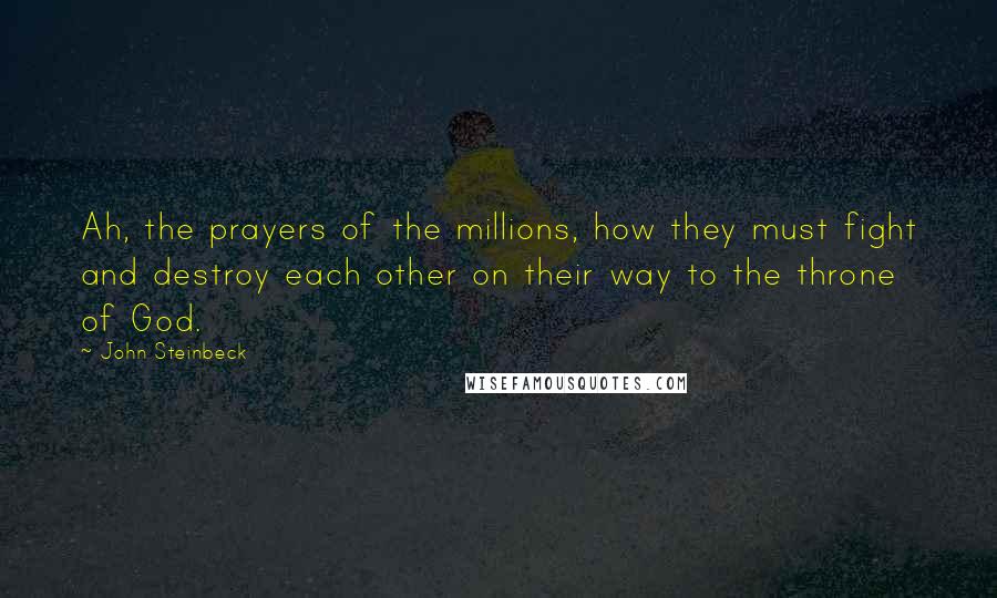 John Steinbeck Quotes: Ah, the prayers of the millions, how they must fight and destroy each other on their way to the throne of God.