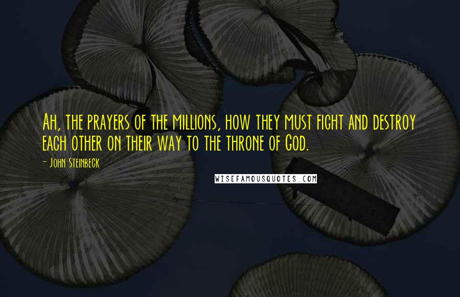 John Steinbeck Quotes: Ah, the prayers of the millions, how they must fight and destroy each other on their way to the throne of God.