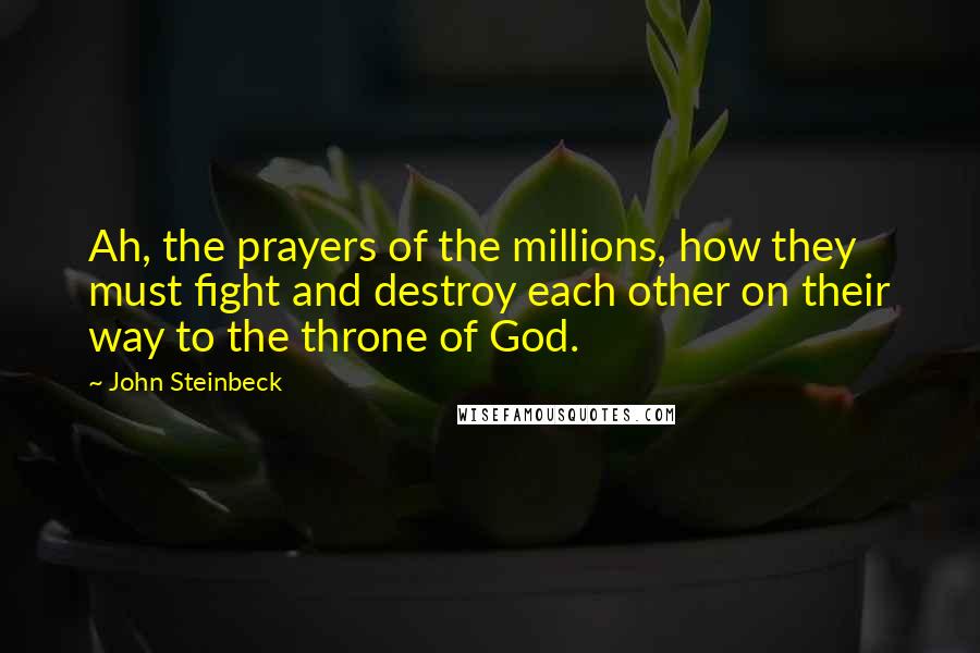 John Steinbeck Quotes: Ah, the prayers of the millions, how they must fight and destroy each other on their way to the throne of God.