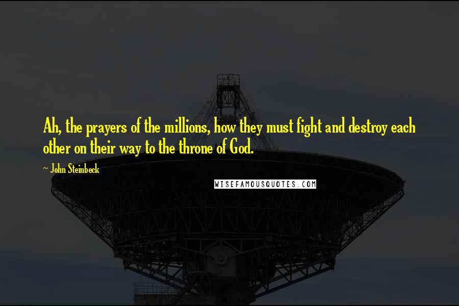 John Steinbeck Quotes: Ah, the prayers of the millions, how they must fight and destroy each other on their way to the throne of God.