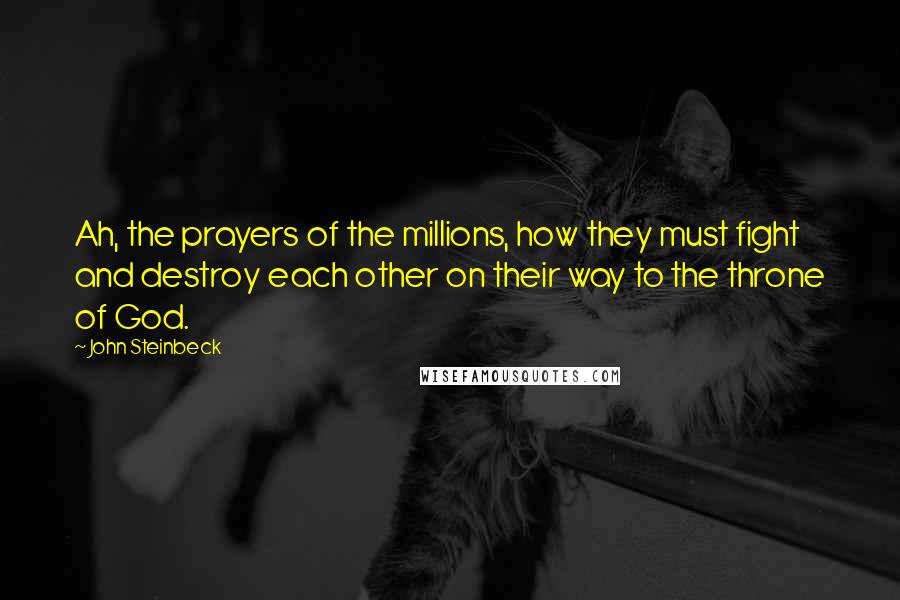 John Steinbeck Quotes: Ah, the prayers of the millions, how they must fight and destroy each other on their way to the throne of God.