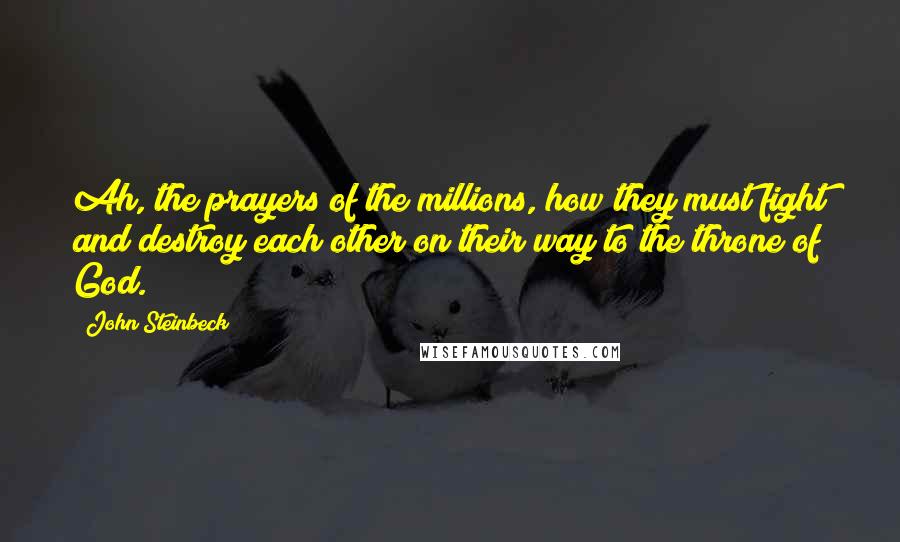 John Steinbeck Quotes: Ah, the prayers of the millions, how they must fight and destroy each other on their way to the throne of God.