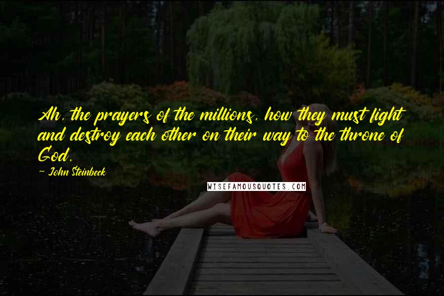 John Steinbeck Quotes: Ah, the prayers of the millions, how they must fight and destroy each other on their way to the throne of God.