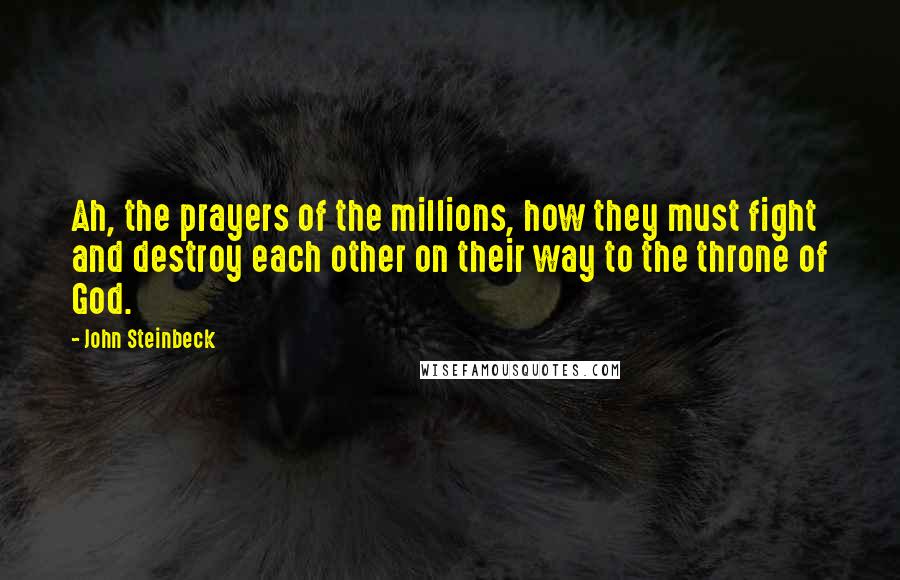 John Steinbeck Quotes: Ah, the prayers of the millions, how they must fight and destroy each other on their way to the throne of God.