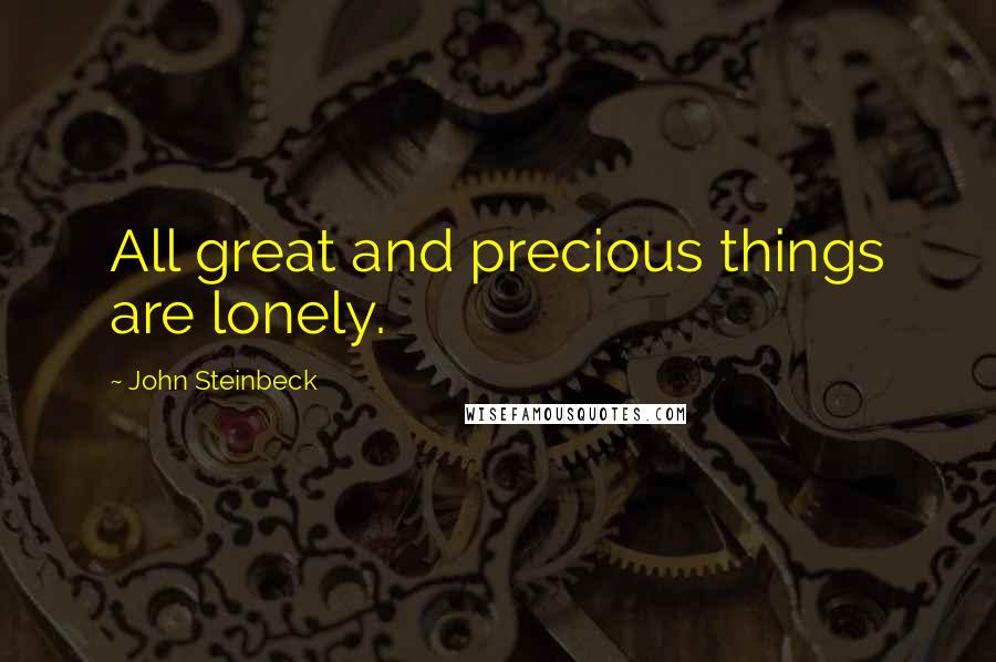 John Steinbeck Quotes: All great and precious things are lonely.