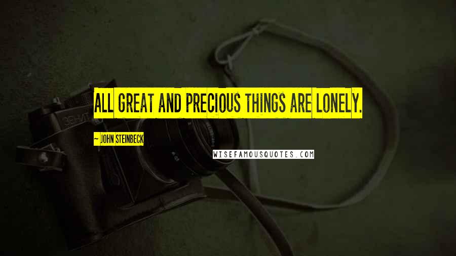 John Steinbeck Quotes: All great and precious things are lonely.