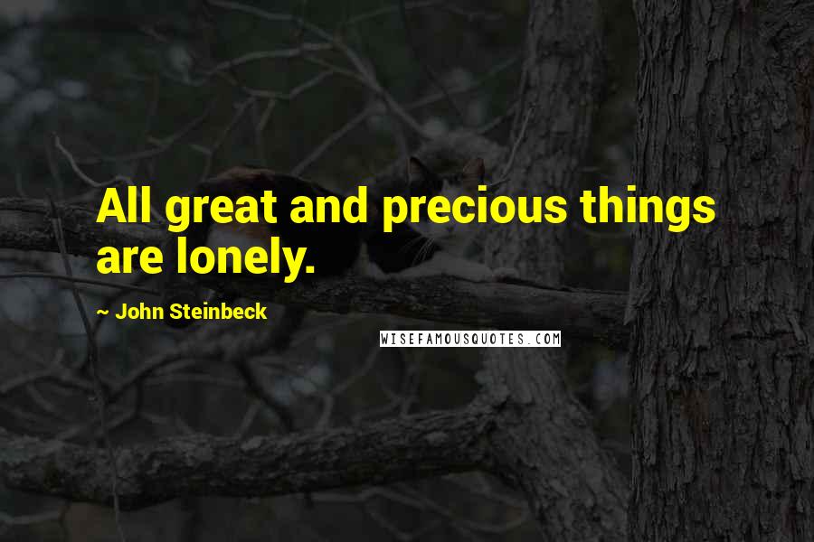 John Steinbeck Quotes: All great and precious things are lonely.