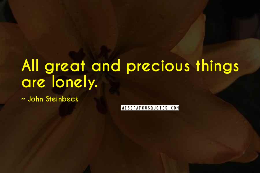 John Steinbeck Quotes: All great and precious things are lonely.
