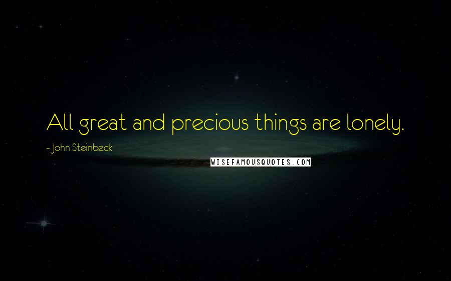 John Steinbeck Quotes: All great and precious things are lonely.