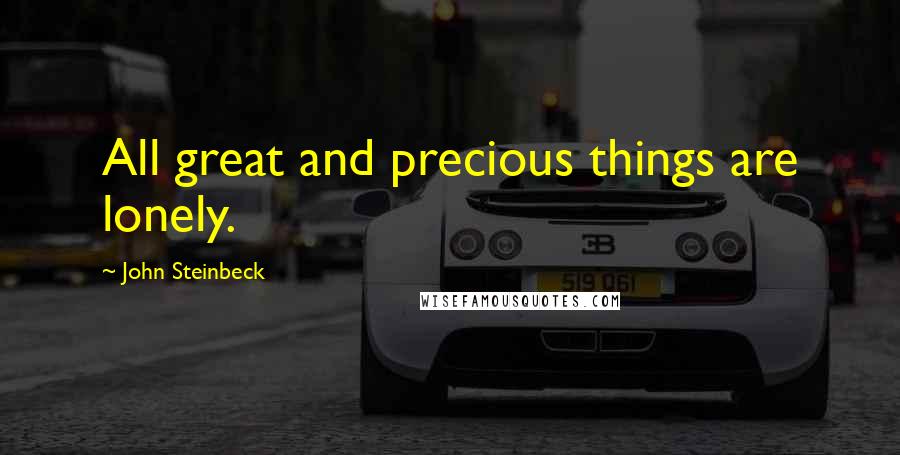 John Steinbeck Quotes: All great and precious things are lonely.