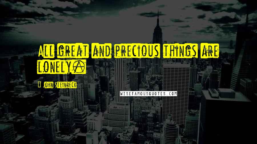 John Steinbeck Quotes: All great and precious things are lonely.