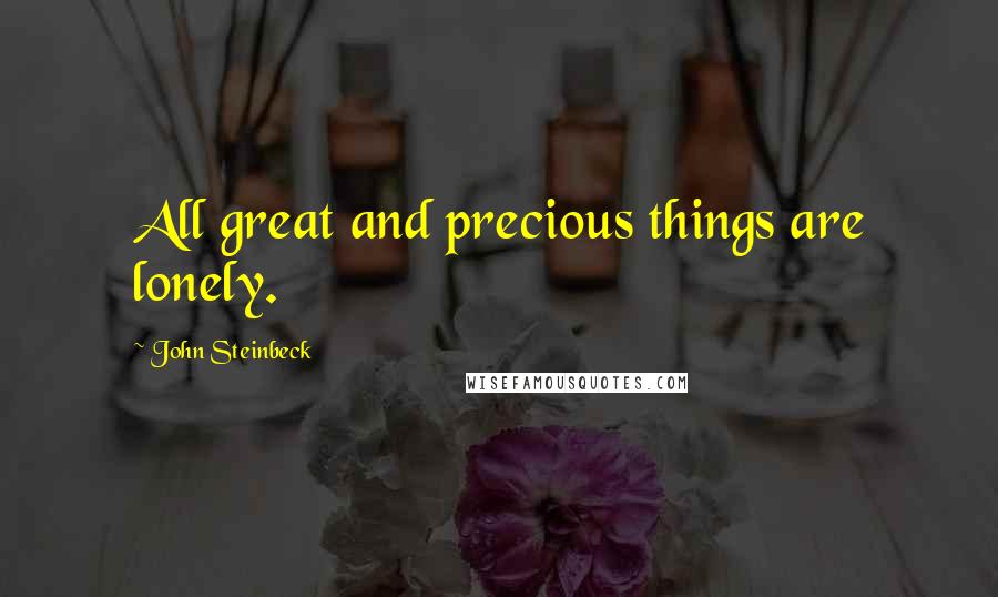 John Steinbeck Quotes: All great and precious things are lonely.