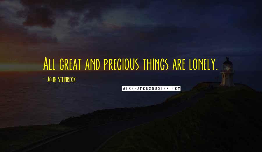 John Steinbeck Quotes: All great and precious things are lonely.