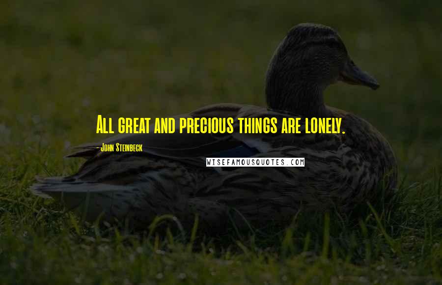 John Steinbeck Quotes: All great and precious things are lonely.