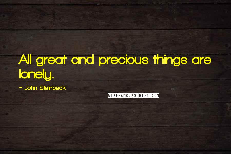 John Steinbeck Quotes: All great and precious things are lonely.