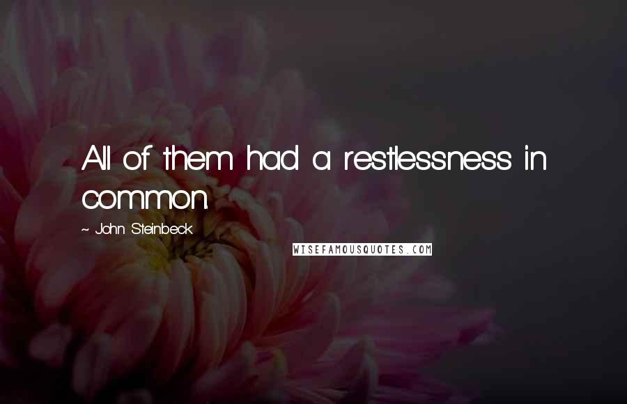 John Steinbeck Quotes: All of them had a restlessness in common.