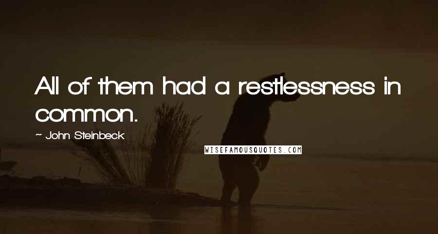 John Steinbeck Quotes: All of them had a restlessness in common.