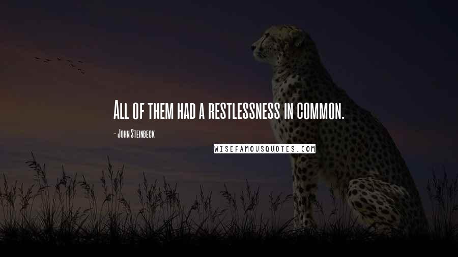 John Steinbeck Quotes: All of them had a restlessness in common.