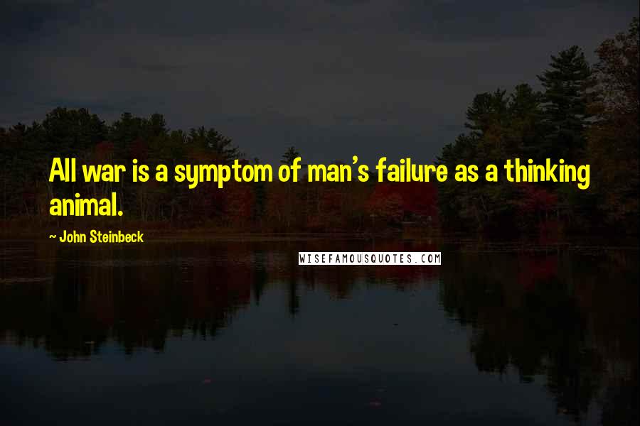 John Steinbeck Quotes: All war is a symptom of man's failure as a thinking animal.