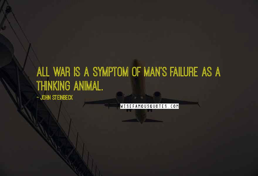 John Steinbeck Quotes: All war is a symptom of man's failure as a thinking animal.