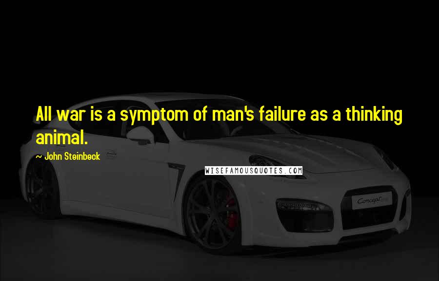 John Steinbeck Quotes: All war is a symptom of man's failure as a thinking animal.