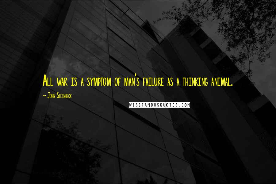 John Steinbeck Quotes: All war is a symptom of man's failure as a thinking animal.