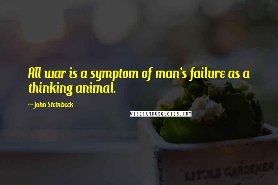 John Steinbeck Quotes: All war is a symptom of man's failure as a thinking animal.