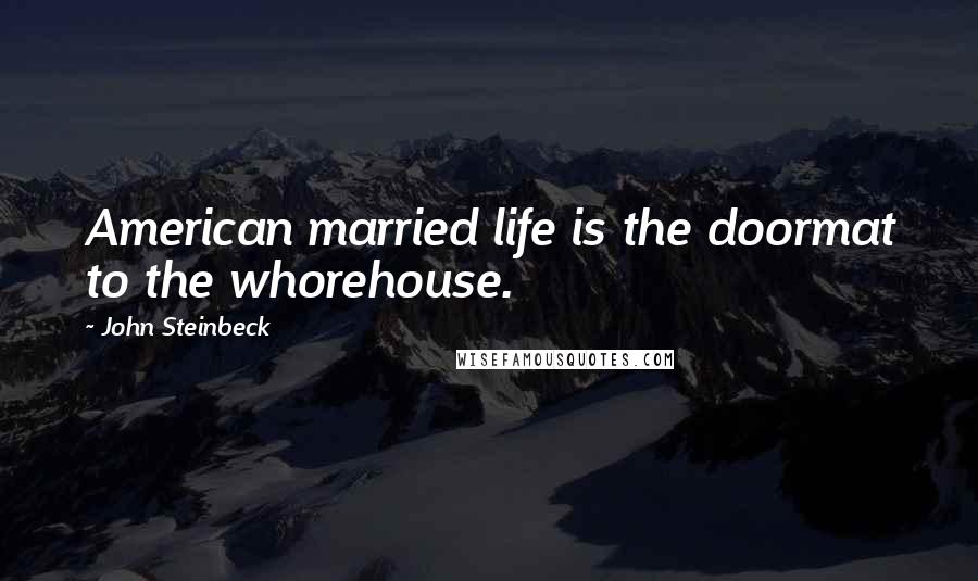 John Steinbeck Quotes: American married life is the doormat to the whorehouse.