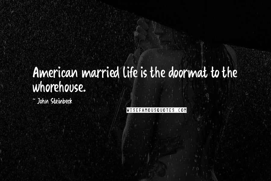 John Steinbeck Quotes: American married life is the doormat to the whorehouse.