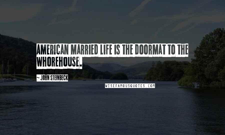 John Steinbeck Quotes: American married life is the doormat to the whorehouse.