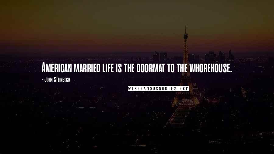 John Steinbeck Quotes: American married life is the doormat to the whorehouse.