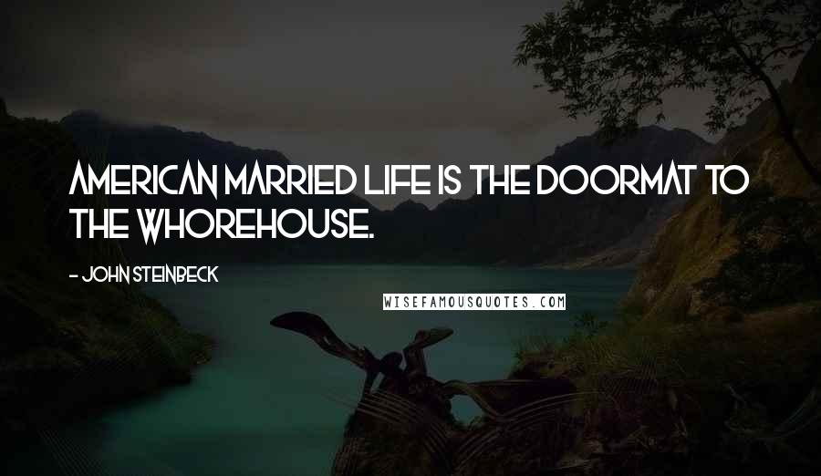 John Steinbeck Quotes: American married life is the doormat to the whorehouse.