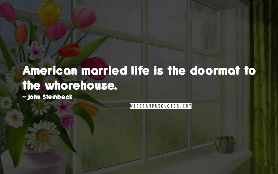 John Steinbeck Quotes: American married life is the doormat to the whorehouse.