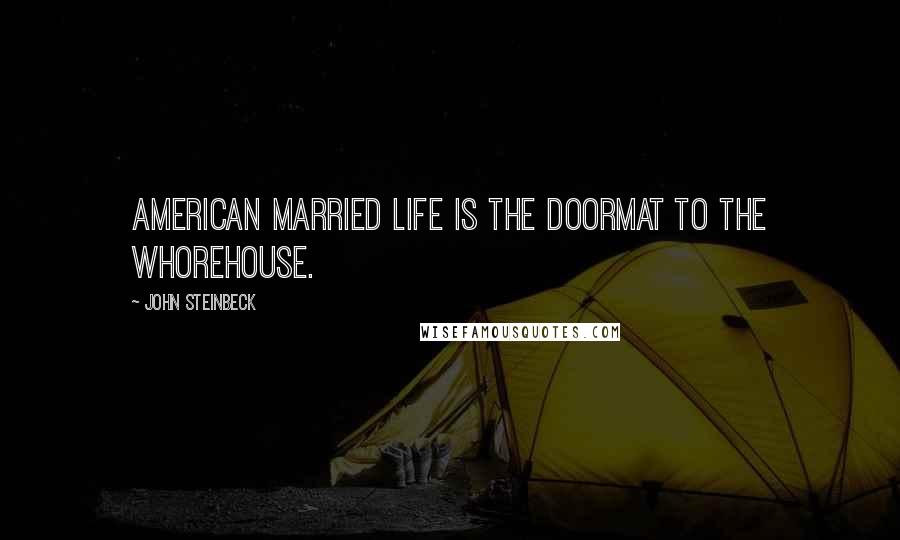 John Steinbeck Quotes: American married life is the doormat to the whorehouse.