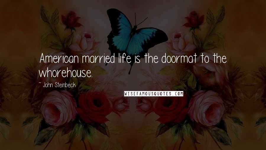 John Steinbeck Quotes: American married life is the doormat to the whorehouse.