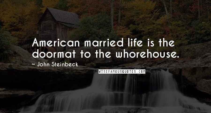 John Steinbeck Quotes: American married life is the doormat to the whorehouse.