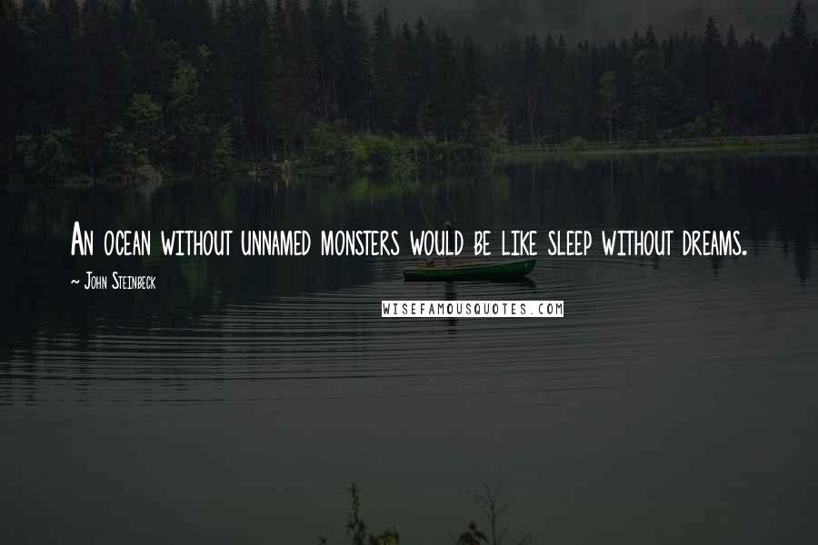 John Steinbeck Quotes: An ocean without unnamed monsters would be like sleep without dreams.
