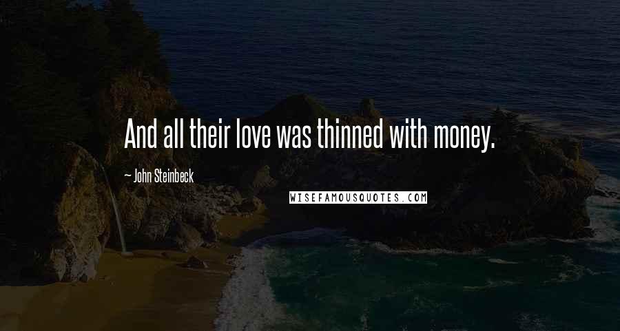 John Steinbeck Quotes: And all their love was thinned with money.