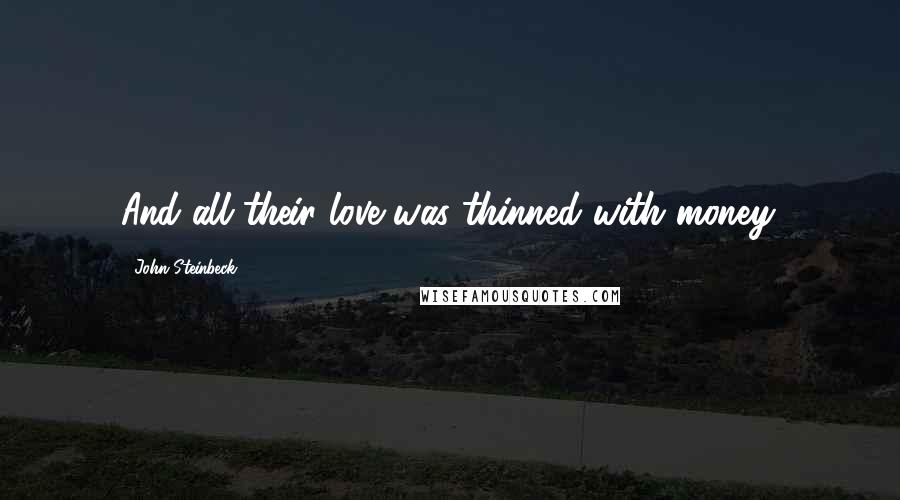 John Steinbeck Quotes: And all their love was thinned with money.