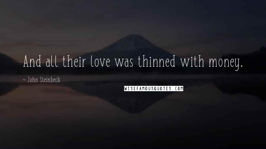 John Steinbeck Quotes: And all their love was thinned with money.