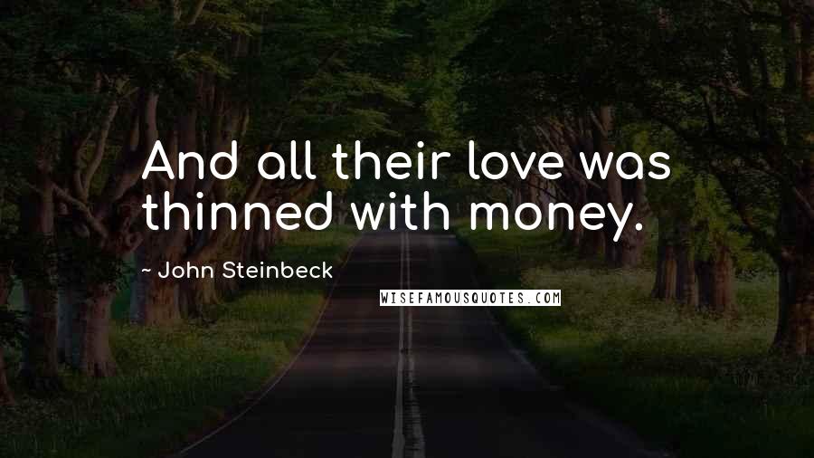 John Steinbeck Quotes: And all their love was thinned with money.