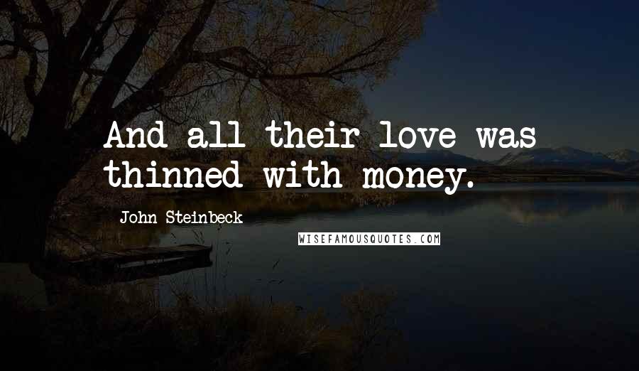 John Steinbeck Quotes: And all their love was thinned with money.