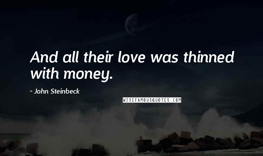 John Steinbeck Quotes: And all their love was thinned with money.