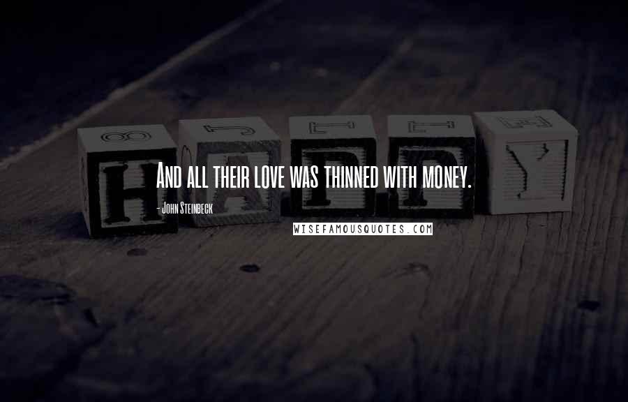 John Steinbeck Quotes: And all their love was thinned with money.