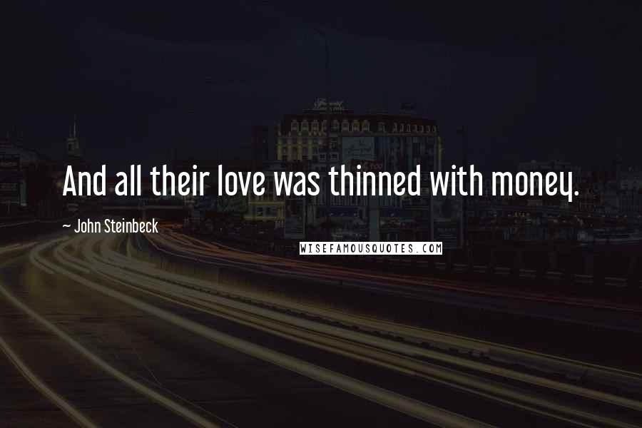 John Steinbeck Quotes: And all their love was thinned with money.