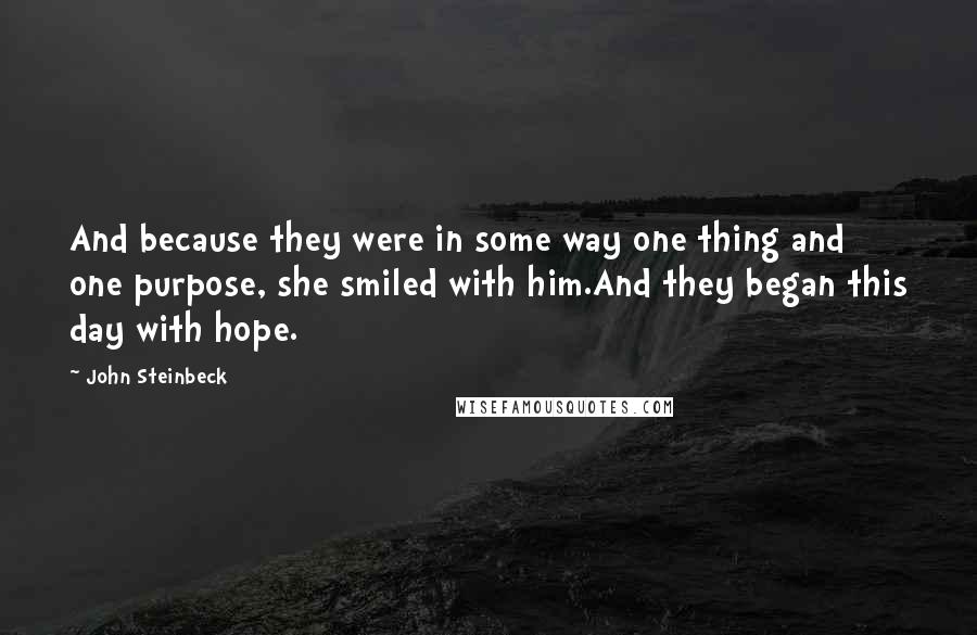 John Steinbeck Quotes: And because they were in some way one thing and one purpose, she smiled with him.And they began this day with hope.