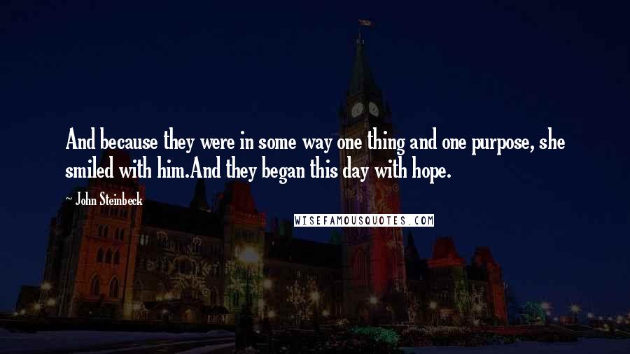 John Steinbeck Quotes: And because they were in some way one thing and one purpose, she smiled with him.And they began this day with hope.