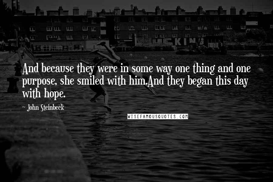 John Steinbeck Quotes: And because they were in some way one thing and one purpose, she smiled with him.And they began this day with hope.